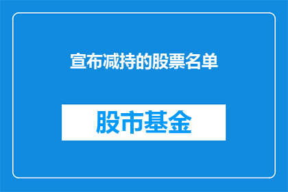 宣布减持的股票名单(投资者关注：哪些公司宣布了减持计划？)