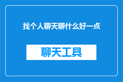 找个人聊天聊什么好一点(如何挑选一个合适的聊天话题，以促进双方的沟通和交流？)