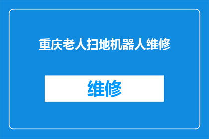 重庆老人扫地机器人维修(重庆老人的烦恼：他们的扫地机器人为何频频出现故障？)
