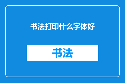 书法打印什么字体好(书法打印选择哪种字体最为合适？)