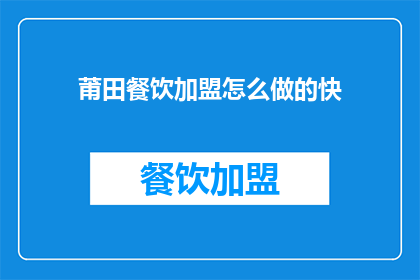 莆田餐饮加盟怎么做的快(如何快速加盟莆田餐饮？)