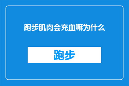 跑步肌肉会充血嘛为什么(跑步时肌肉是否会充血？为什么会出现这一现象？)