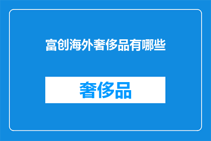富创海外奢侈品有哪些(探索海外奢侈品市场：究竟有哪些顶级品牌值得一探？)