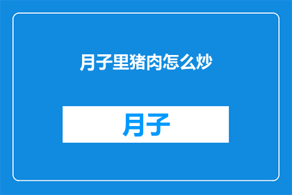月子里猪肉怎么炒(月子期间如何正确炒制猪肉？)
