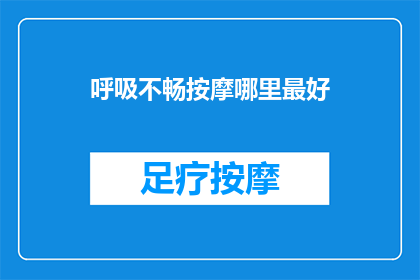 呼吸不畅按摩哪里最好(如何找到最适宜的按摩位置以缓解呼吸不畅？)