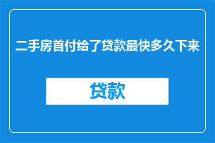 二手房首付给了贷款最快多久下来(二手房首付后，贷款最快多久能到账？)