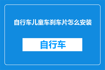 自行车儿童车刹车片怎么安装(如何正确安装自行车儿童车刹车片？)