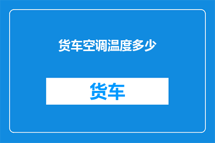 货车空调温度多少(如何调整货车空调温度以保持舒适？)