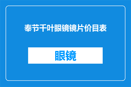 奉节千叶眼镜镜片价目表(奉节千叶眼镜镜片价格一览表，您想了解哪些镜片的价格信息？)