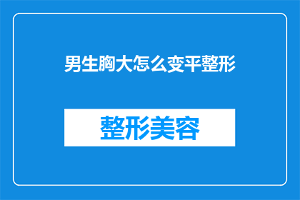 男生胸大怎么变平整形(男生如何通过整形手术将胸部变平？)