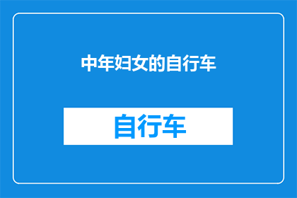 中年妇女的自行车(中年妇女的自行车：在城市中穿梭，她们如何平衡生活与速度？)