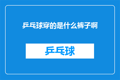乒乓球穿的是什么裤子啊(乒乓球运动员的装备：他们穿的是什么裤子？)