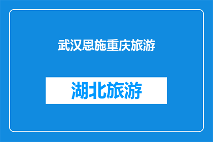 武汉恩施重庆旅游(探索武汉至恩施再到重庆的迷人之旅：一次跨越千里的旅行体验)