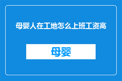 母婴人在工地怎么上班工资高(母婴行业工作者在工地如何实现高工资待遇？)