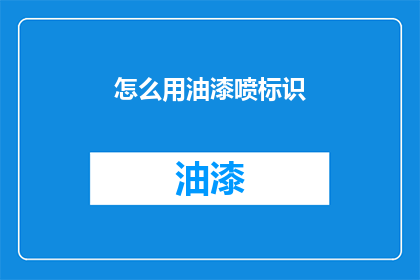 怎么用油漆喷标识(如何正确使用油漆进行标识喷绘？)