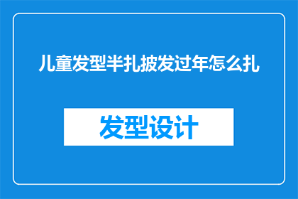 儿童发型半扎披发过年怎么扎(如何为儿童打造过年期间的半扎披发发型？)