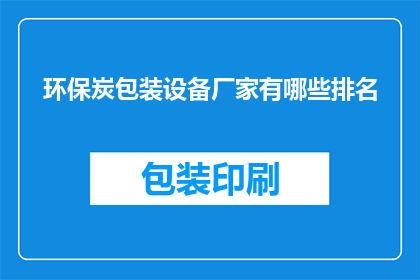 环保炭包装设备厂家有哪些排名(环保炭包装设备厂家排名一览，你了解吗？)