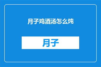 月子鸡酒汤怎么炖(如何制作美味的月子鸡酒汤？)
