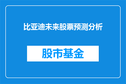 比亚迪未来股票预测分析(比亚迪的未来股票表现将如何？投资者应如何预测其股价走势？)