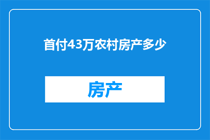 首付43万农村房产多少(首付43万，农村房产价值几何？)