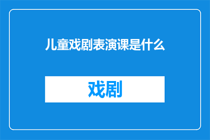 儿童戏剧表演课是什么(儿童戏剧表演课是什么？)