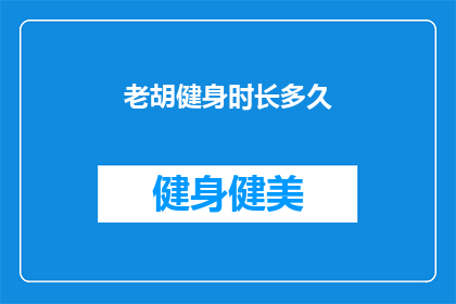 老胡健身时长多久(老胡的健身旅程持续了多久？)