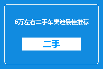 6万左右二手车奥迪最佳推荐(6万左右预算，哪款二手车奥迪值得推荐？)