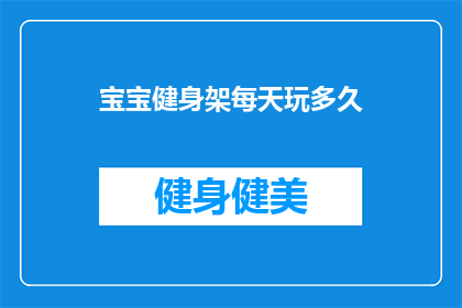 宝宝健身架每天玩多久(宝宝每天应该花多少时间在健身架上玩耍？)