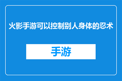 火影手游可以控制别人身体的忍术(火影忍者手游：掌握他人身体的神秘忍术，你了解吗？)