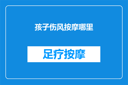孩子伤风按摩哪里(孩子感冒了，该如何正确进行按摩以缓解不适？)