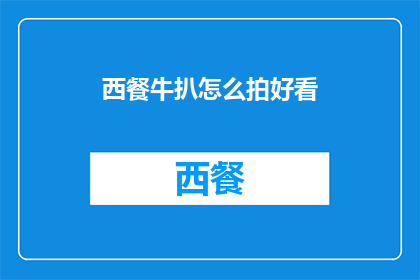 西餐牛扒怎么拍好看(如何拍摄西餐牛扒的诱人画面？)