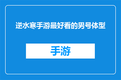 逆水寒手游最好看的男号体型(逆水寒手游中，哪个男号的体型最为吸引人？)