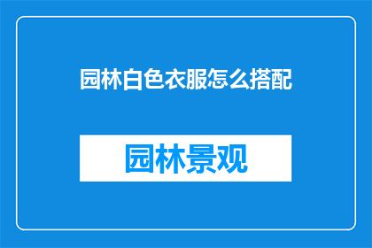 园林白色衣服怎么搭配(如何优雅地搭配园林白色衣服？)