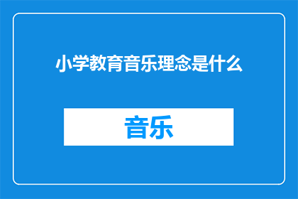 小学教育音乐理念是什么(小学教育中音乐理念的深层内涵是什么？)