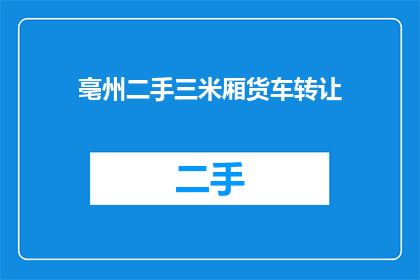 亳州二手三米厢货车转让(亳州地区有谁需要转让二手三米厢货车吗？)