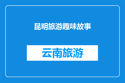 昆明旅游趣味故事(昆明旅游：一段引人入胜的趣味故事，你听过吗？)