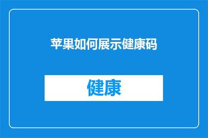 苹果如何展示健康码(苹果如何巧妙展示健康码以提升用户体验？)