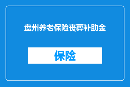 盘州养老保险丧葬补助金(盘州养老保险丧葬补助金的详细规定是什么？)