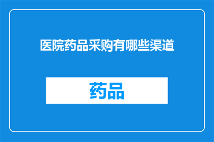 医院药品采购有哪些渠道(医院药品采购的多样化渠道有哪些？)