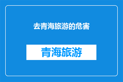 去青海旅游的危害(青海旅游的潜在风险与挑战：您真的准备好面对了吗？)