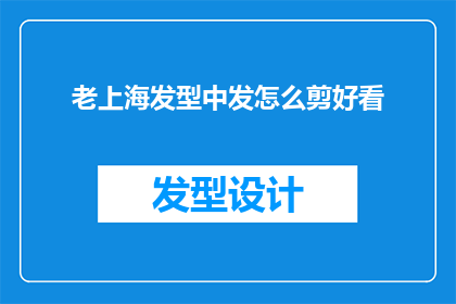 老上海发型中发怎么剪好看(如何剪出令人惊艳的老上海中发？)