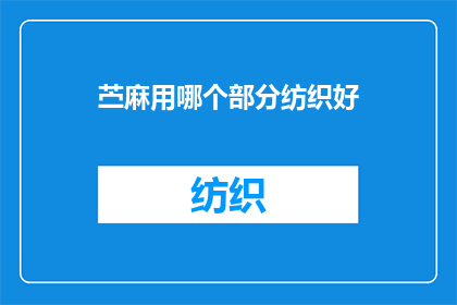 苎麻用哪个部分纺织好(苎麻的纺织优势：哪个部分最适合用于纺织品制作？)
