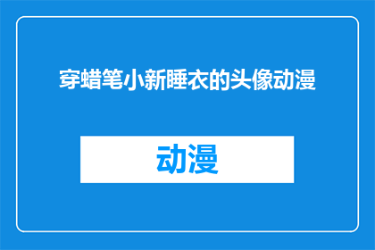 穿蜡笔小新睡衣的头像动漫(穿蜡笔小新睡衣的头像动漫：你见过这样的动漫角色吗？)