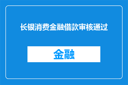 长银消费金融借款审核通过(长银消费金融借款审核通过，您是否已经准备好迎接这一成就？)