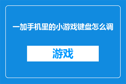 一加手机里的小游戏键盘怎么调(如何调整一加手机中的小游戏键盘设置？)