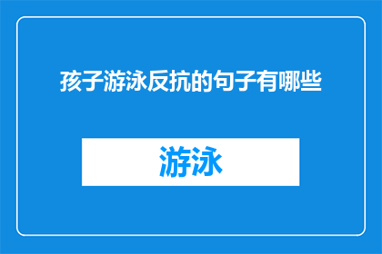 孩子游泳反抗的句子有哪些(孩子游泳反抗时，有哪些表达不满或抗拒的言语？)