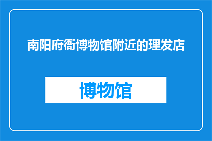 南阳府衙博物馆附近的理发店(南阳府衙博物馆周边的理发店，您知道有哪些吗？)