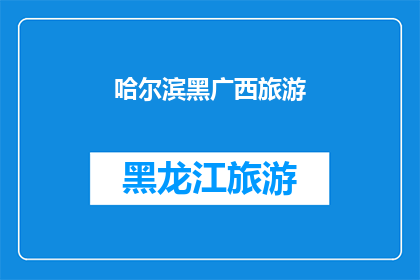 哈尔滨黑广西旅游(哈尔滨与广西：旅游目的地的神秘魅力是否同样吸引着你？)