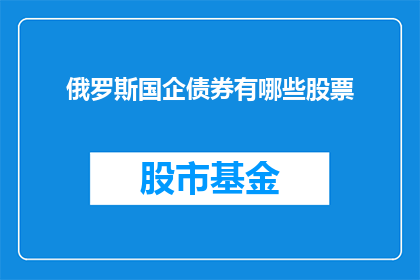 俄罗斯国企债券有哪些股票(俄罗斯国企债券有哪些股票？)