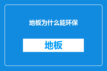 地板为什么能环保(为什么地板能环保？)